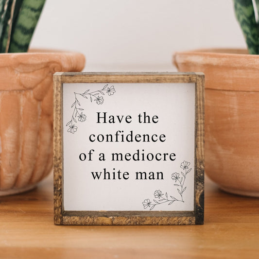 Have the Confidence of a Mediocre White Man - Funny Wood Sign - AURABAGS SHOP
